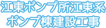 江東ポンプ所江東系ポンプ棟建設工事